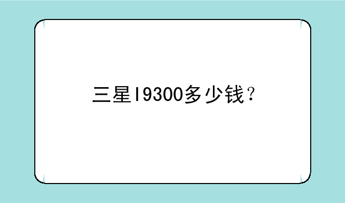 三星I9300多少钱？