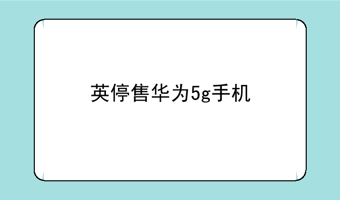 英停售华为5g手机
