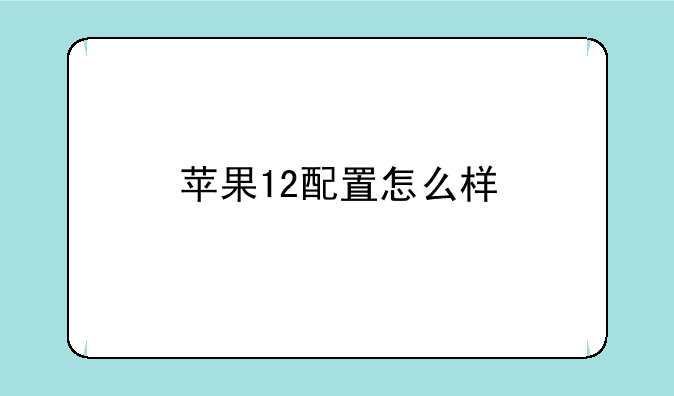 苹果12配置怎么样