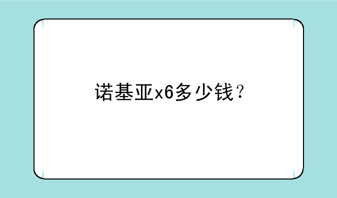 诺基亚x6多少钱？