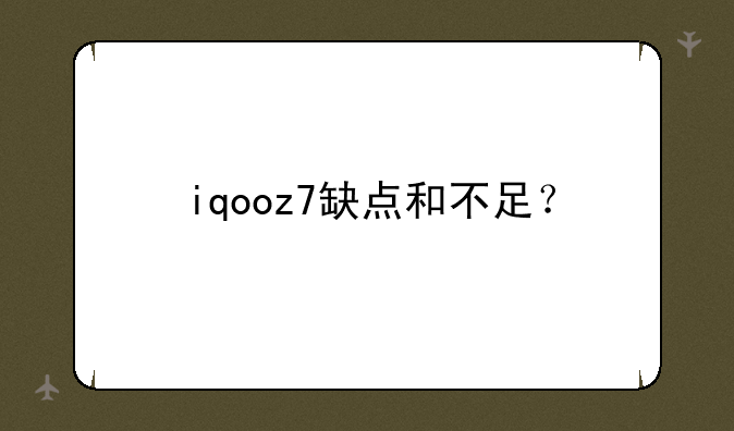 iqooz7缺点和不足？