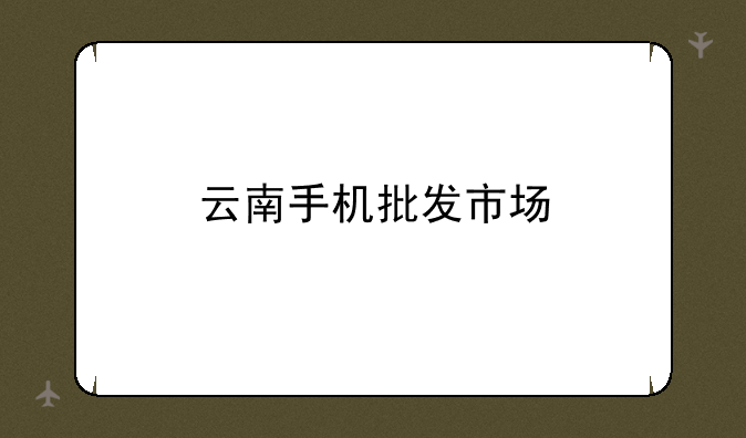 云南手机批发市场