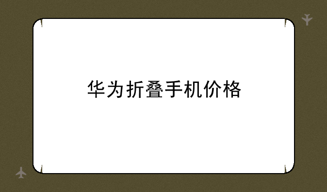 华为折叠手机价格
