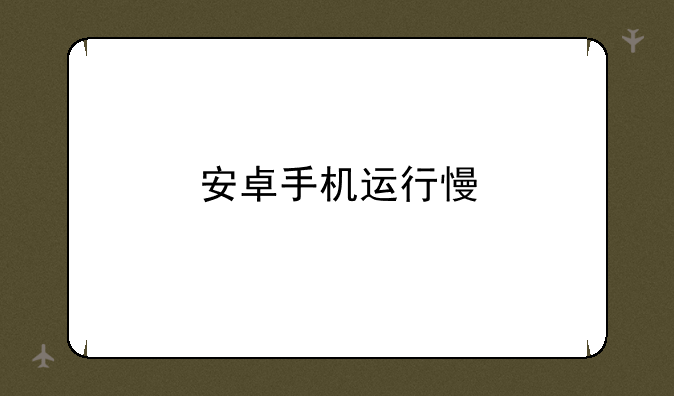 安卓手机运行慢