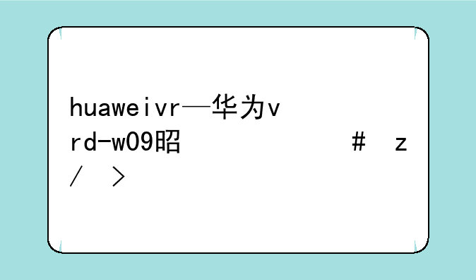 huaweivr—华为vrd-w09是什么型号