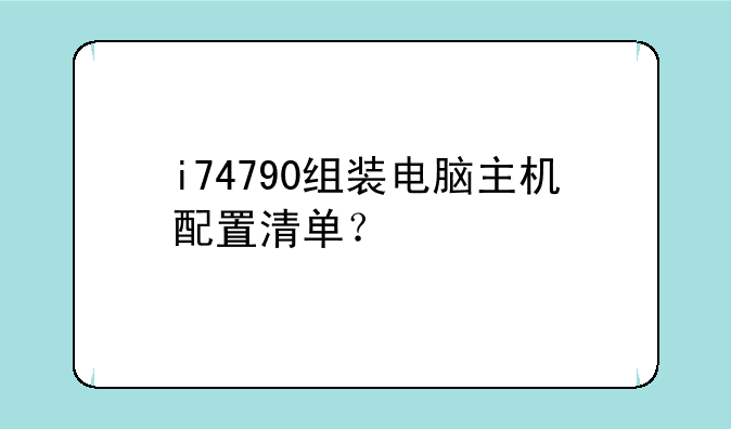 i74790组装电脑主机配置清单？