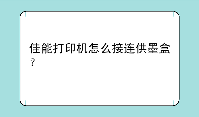 佳能打印机怎么接连供墨盒？