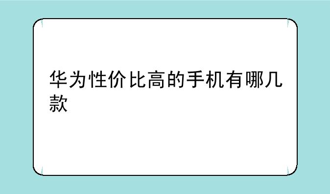 华为性价比高的手机有哪几款