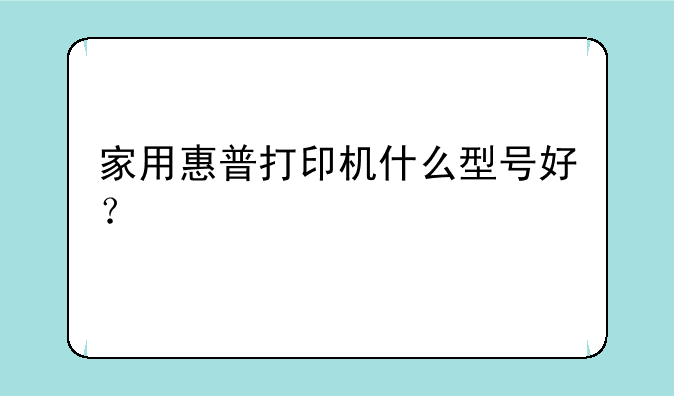 家用惠普打印机什么型号好？
