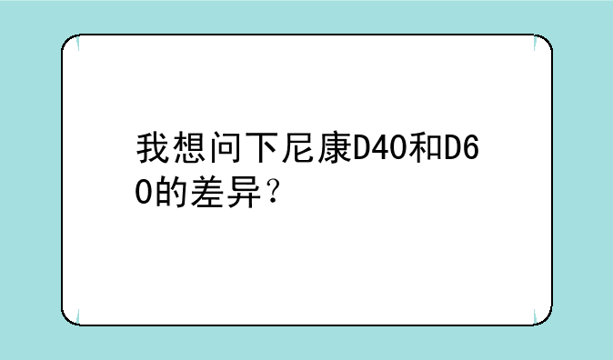 我想问下尼康D40和D60的差异？