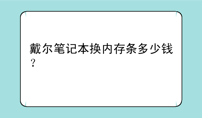戴尔笔记本换内存条多少钱？