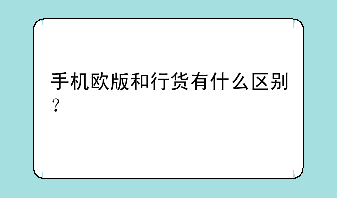 手机欧版和行货有什么区别？
