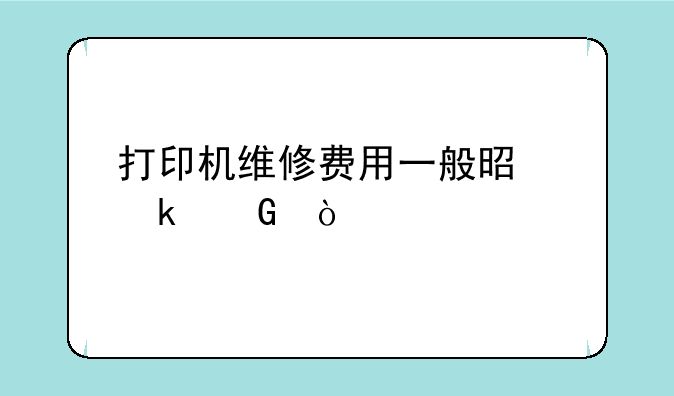 打印机维修费用一般是多少？