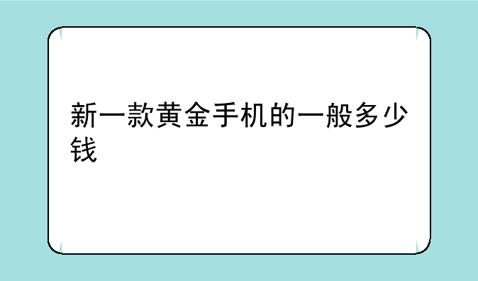新一款黄金手机的一般多少钱