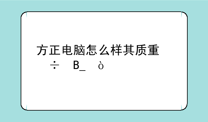 方正电脑怎么样其质量好吗？