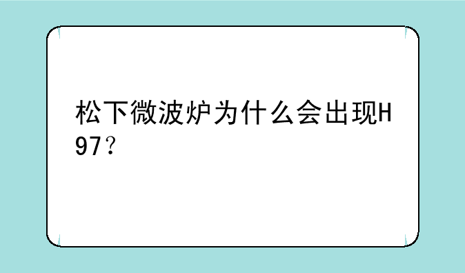 松下微波炉为什么会出现H97？