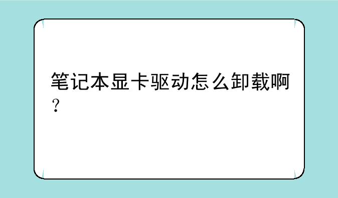 笔记本显卡驱动怎么卸载啊？