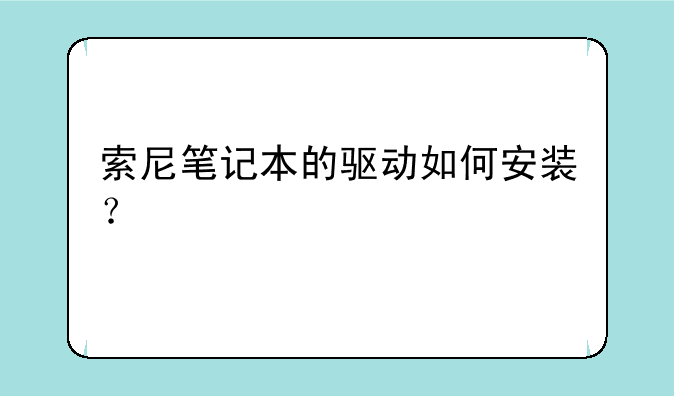 索尼笔记本的驱动如何安装？