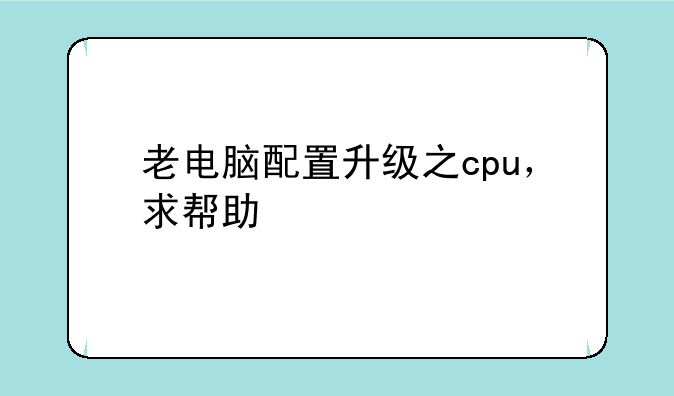 老电脑配置升级之cpu，求帮助