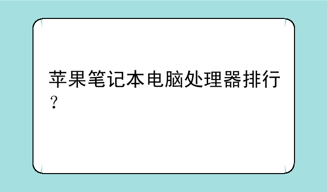 苹果笔记本电脑处理器排行？