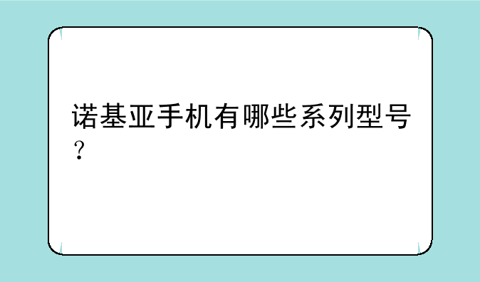 诺基亚手机有哪些系列型号？