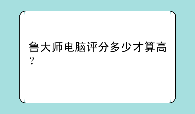 鲁大师电脑评分多少才算高？