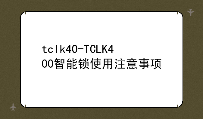 tclk40-TCLK400智能锁使用注意事项