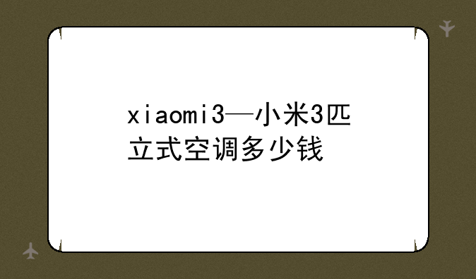 xiaomi3—小米3匹立式空调多少钱