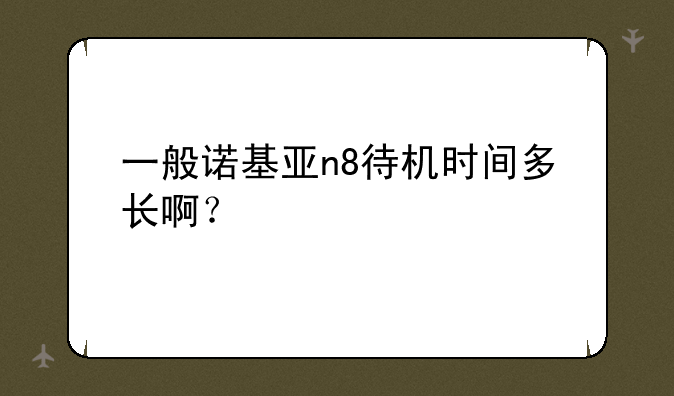 一般诺基亚n8待机时间多长啊？