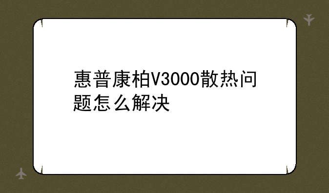 惠普康柏V3000散热问题怎么解决