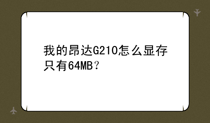 我的昂达G210怎么显存只有64MB？