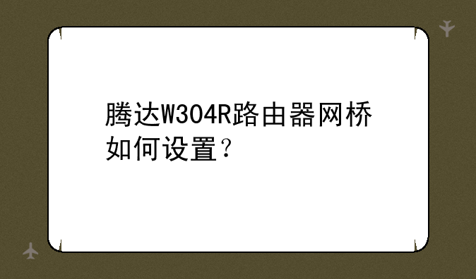 腾达W304R路由器网桥如何设置？