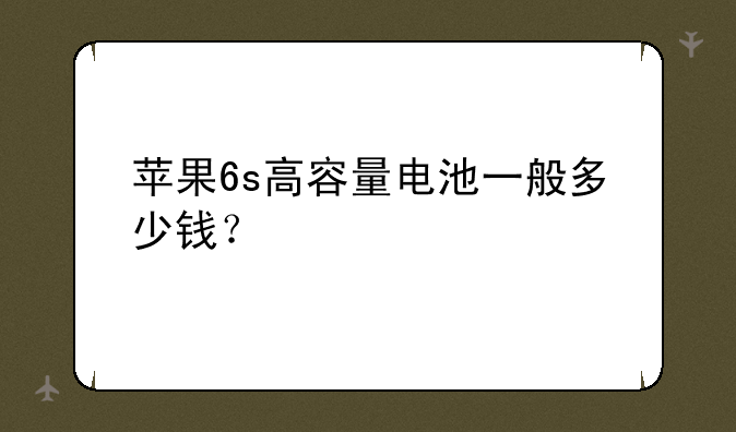 苹果6s高容量电池一般多少钱？