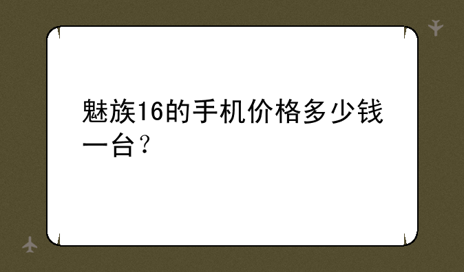 魅族16的手机价格多少钱一台？