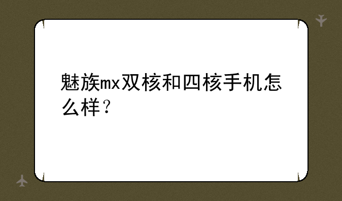 魅族mx双核和四核手机怎么样？