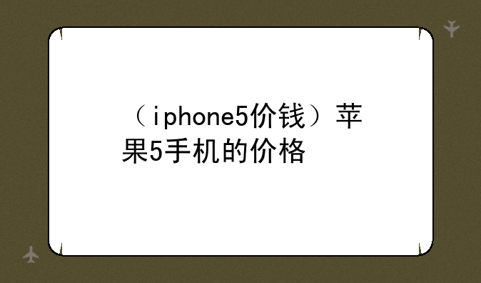 （iphone5价钱）苹果5手机的价格