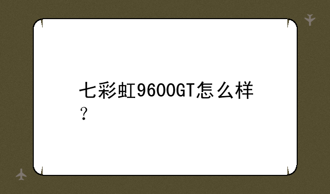 七彩虹9600GT怎么样？
