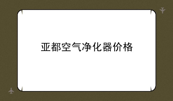 亚都空气净化器价格