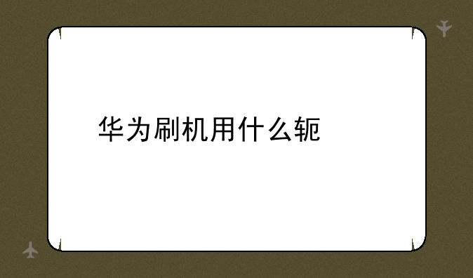 华为刷机用什么软件