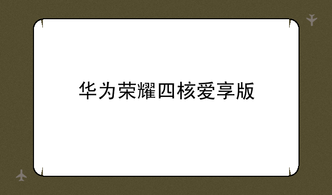 华为荣耀四核爱享版