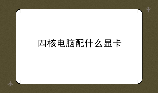 四核电脑配什么显卡