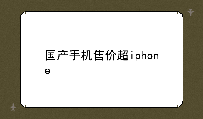 国产手机售价超iphone