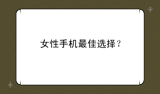 女性手机最佳选择？