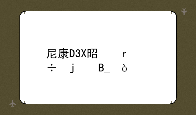 尼康D3X是最好的吗？