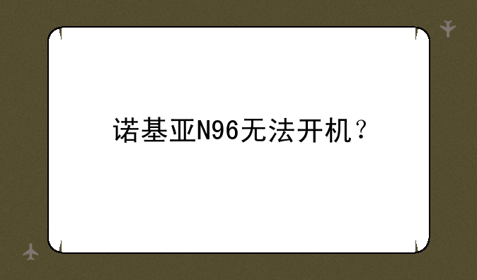 诺基亚N96无法开机？