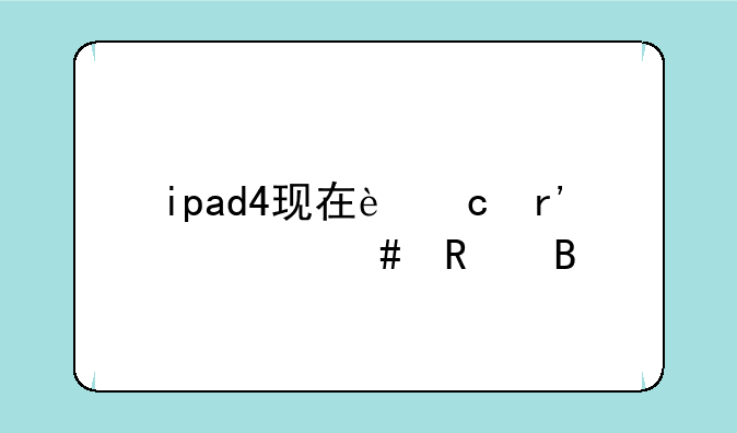 ipad4现在还有什么用吗