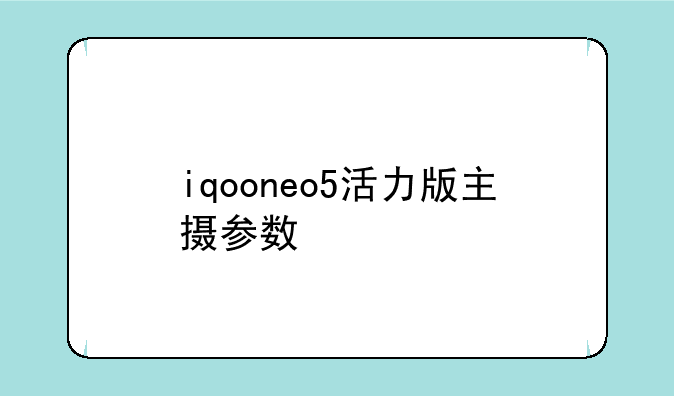 iqooneo5活力版主摄参数