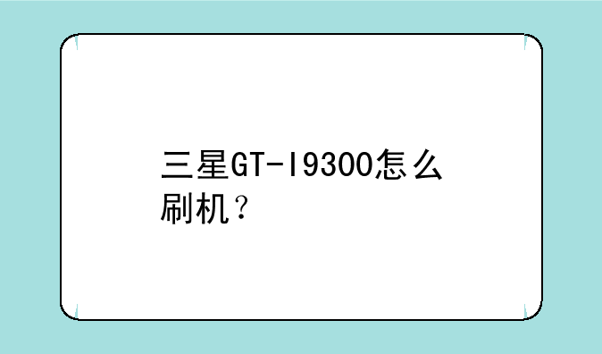 三星GT-I9300怎么刷机？