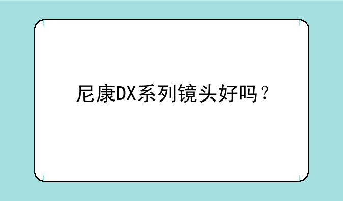 尼康DX系列镜头好吗？