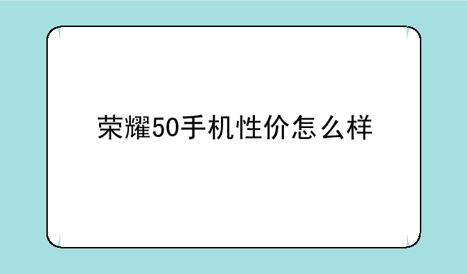 荣耀50手机性价怎么样